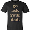 Inktee Store - Go Ask Your Dad Premium T-Shirt Image