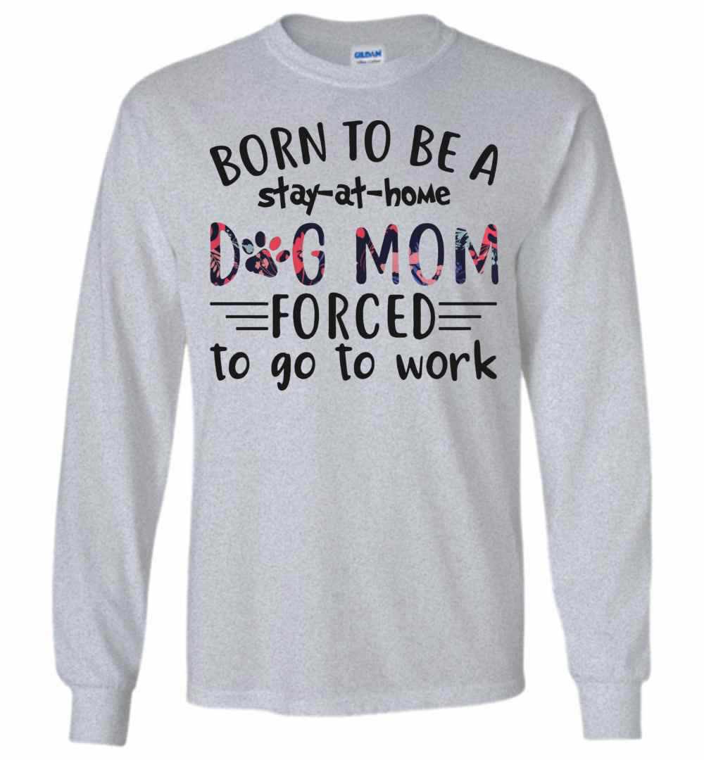 Inktee Store - Born To Be A Stay At Home Dog Mom Forced To Go To Long Sleeve T-Shirt Image