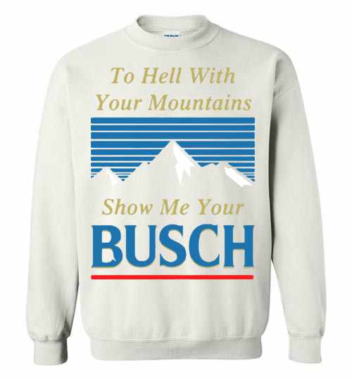 Inktee Store - To Hell With Your Mountains Show Me Your Busch Sweatshirt Image
