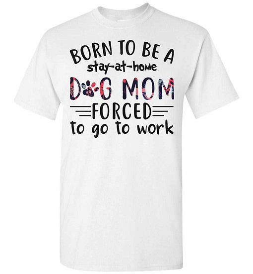 Inktee Store - Born To Be A Stay At Home Dog Mom Forced To Go To Work Men'S T-Shirt Image