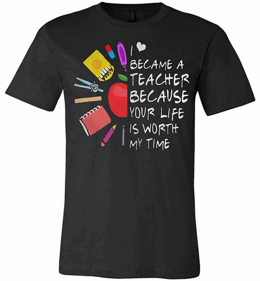 Inktee Store - Became A Teacher Because Your Life Is Worth My Time Premium T-Shirt Image