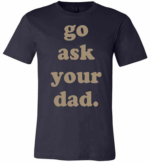 Inktee Store - Go Ask Your Dad Premium T-Shirt Image