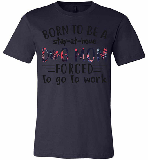 Inktee Store - Born To Be A Stay At Home Dog Mom Forced To Go To Work Premium T-Shirt Image