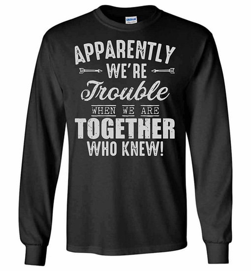 Inktee Store - Apparently We'Re Trouble When We Are Together Who Long Sleeve T-Shirt Image