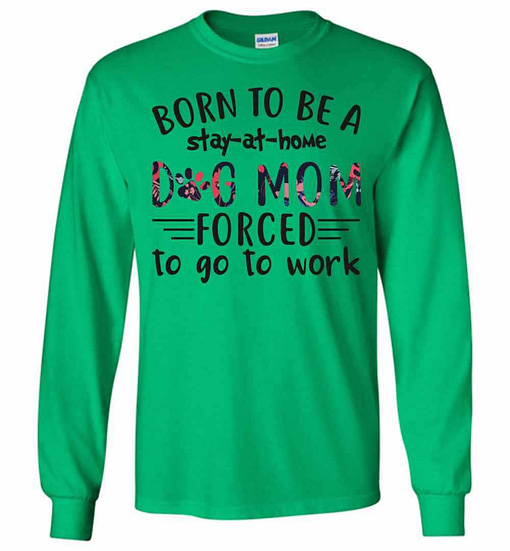 Inktee Store - Born To Be A Stay At Home Dog Mom Forced To Go To Long Sleeve T-Shirt Image