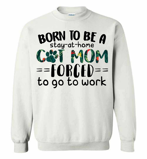 Inktee Store - Born To Be A Stay At Home Cat Mom Forced To Go To Work Sweatshirt Image