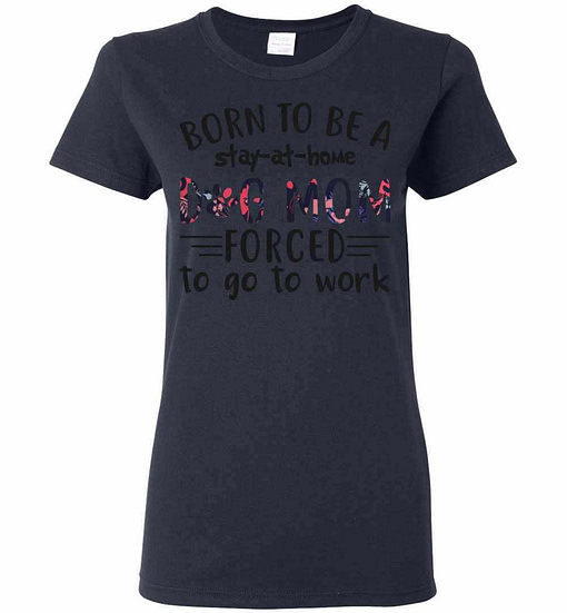 Inktee Store - Born To Be A Stay At Home Dog Mom Forced To Go To Work Women'S T-Shirt Image