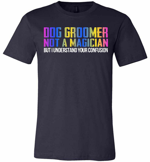 Inktee Store - Dog Groomer Not A Magician But I Understand Your Premium T-Shirt Image