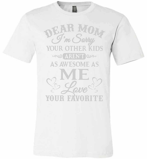 Inktee Store - Dear Mom I'M Sorry Your Other Kids Aren'T As Awesome Premium T-Shirt Image