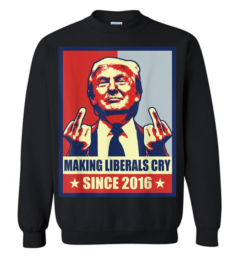 Pro President Donald Trump Gifts 2020 Making Liberals Cry Sweatshirt