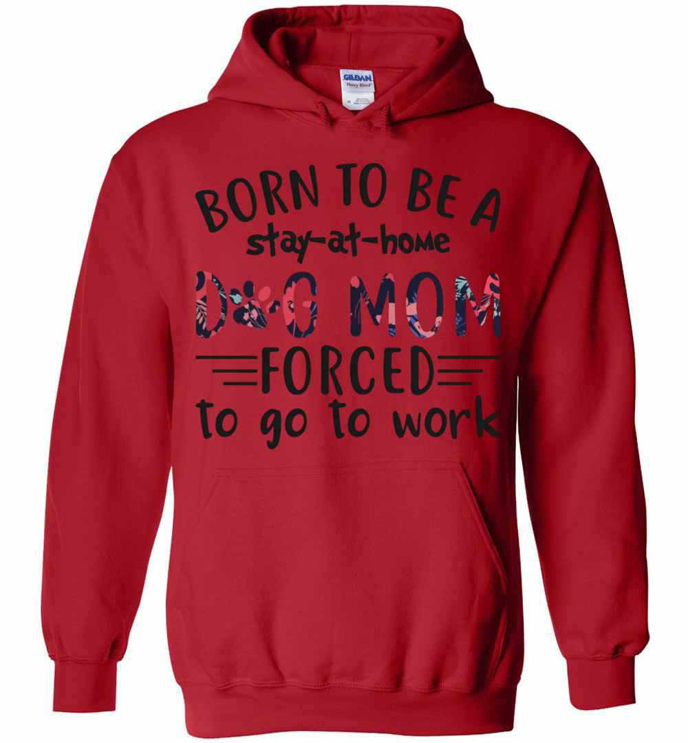 Inktee Store - Born To Be A Stay At Home Dog Mom Forced To Go To Work Hoodies Image