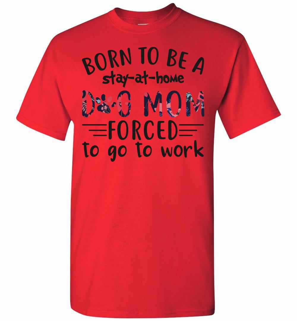 Inktee Store - Born To Be A Stay At Home Dog Mom Forced To Go To Work Men'S T-Shirt Image