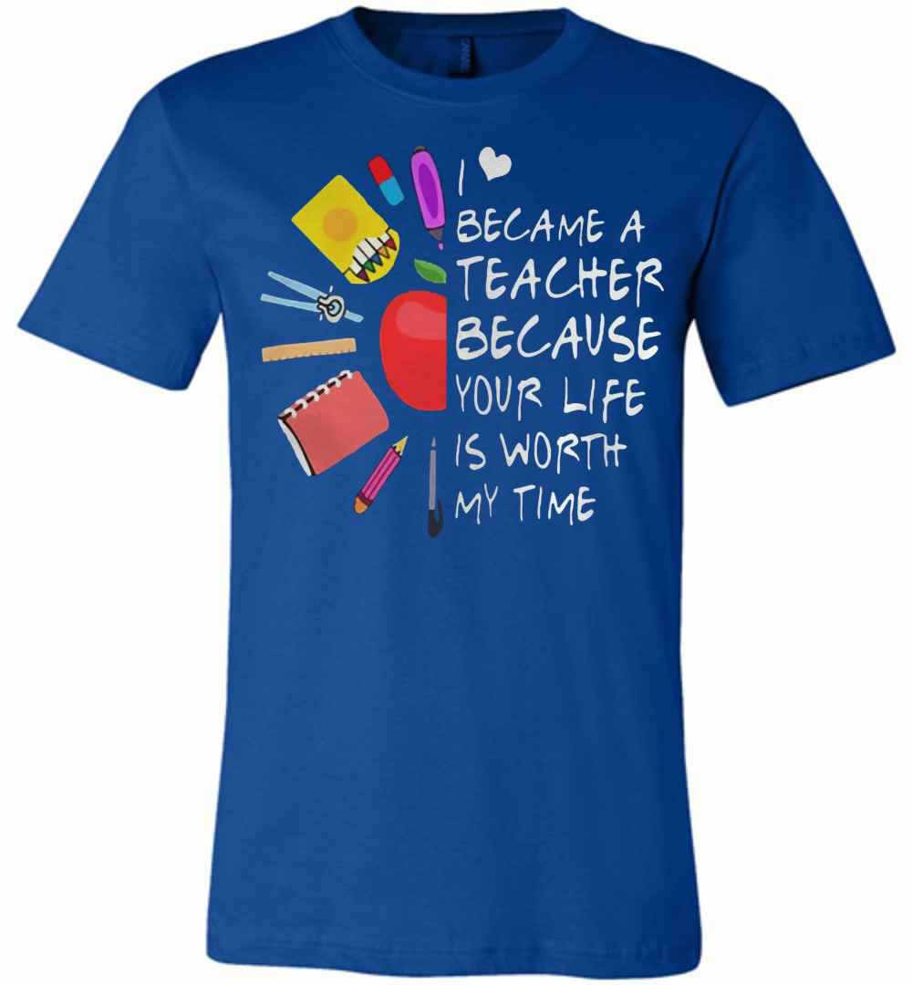 Inktee Store - Became A Teacher Because Your Life Is Worth My Time Premium T-Shirt Image