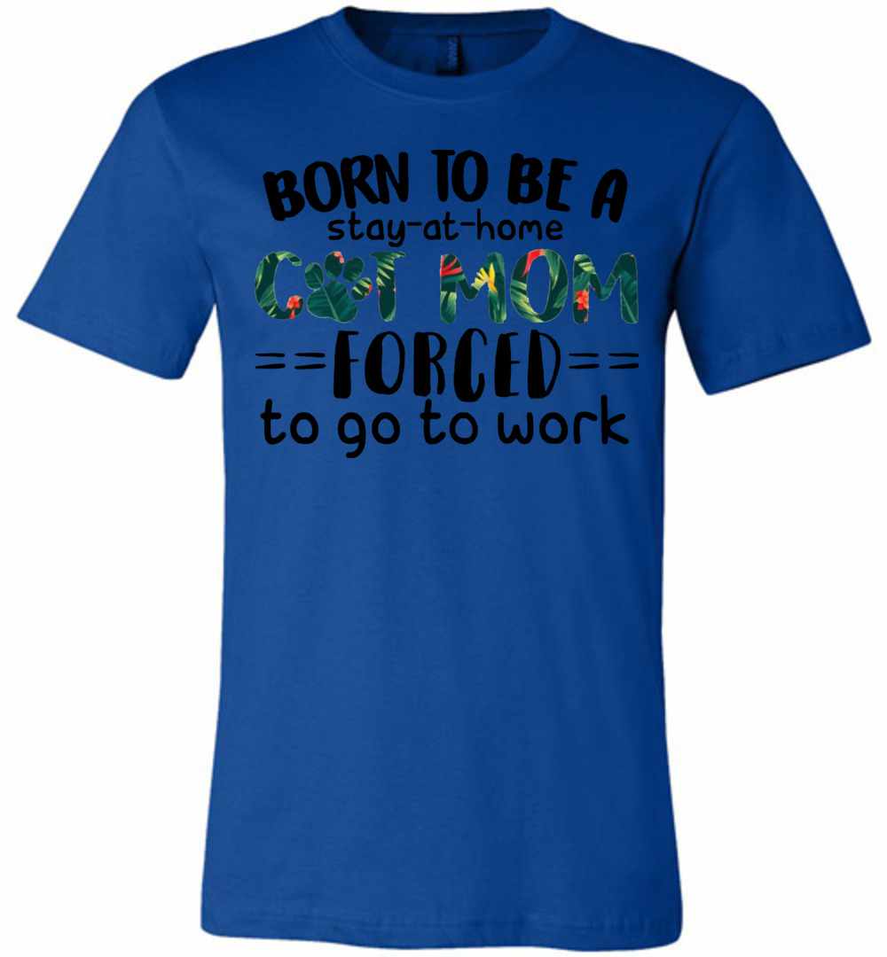 Inktee Store - Born To Be A Stay At Home Cat Mom Forced To Go To Work Premium T-Shirt Image