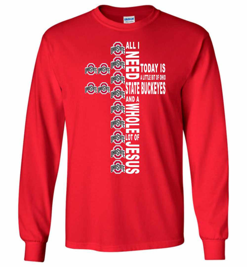 Inktee Store - All I Need Today Is A Little Of Ohio State And A Long Sleeve T-Shirt Image