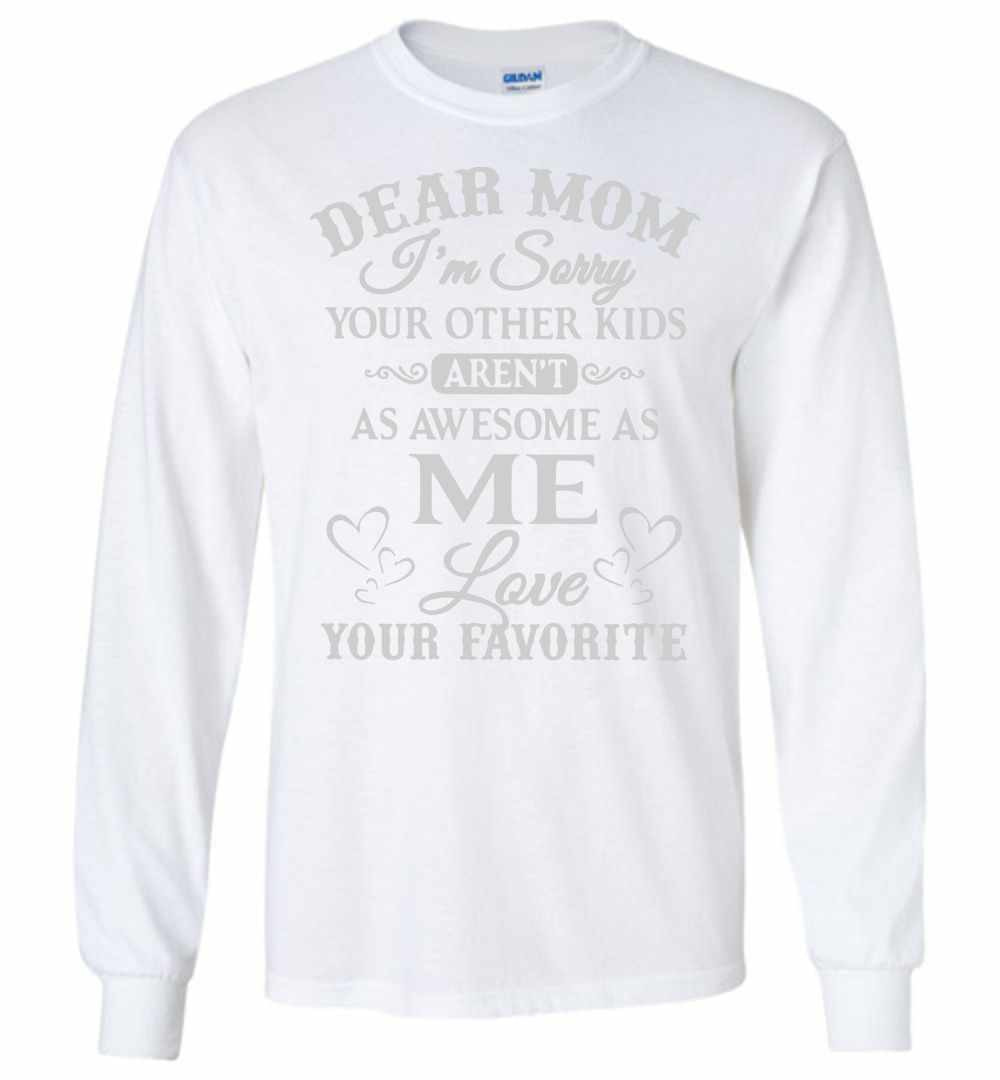 Inktee Store - Dear Mom I'M Sorry Your Other Kids Aren'T As As Me Long Sleeve T-Shirt Image