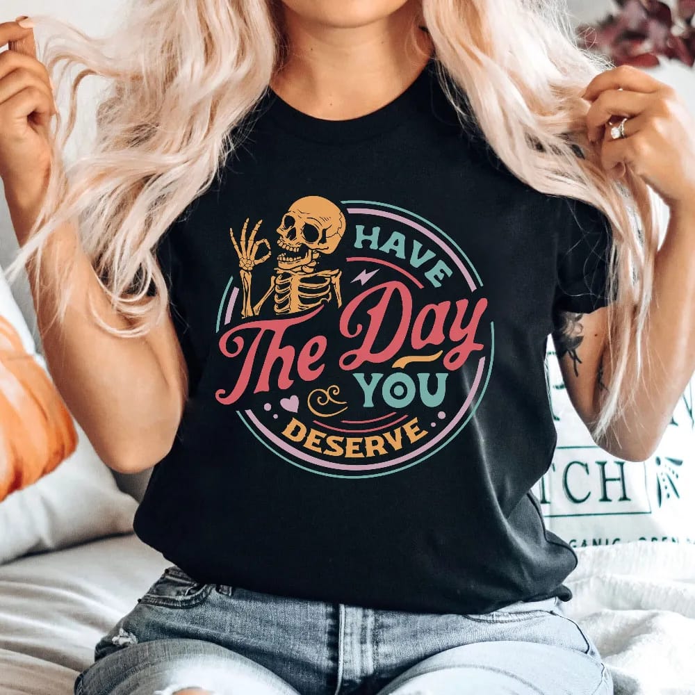 Inktee Store - Have The Day You Deserve Shirt - Kindness Gift - Sarcastic Shirts - Motivational Skeleton T-Shirt - Inspirational Clothes - Positive Graphic Tees Image