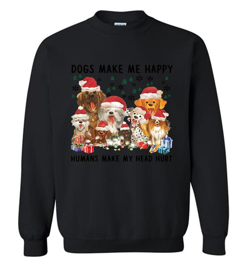 Christmas Dogs Make Me Happy Humans Make My Head Hur Sweatshirt
