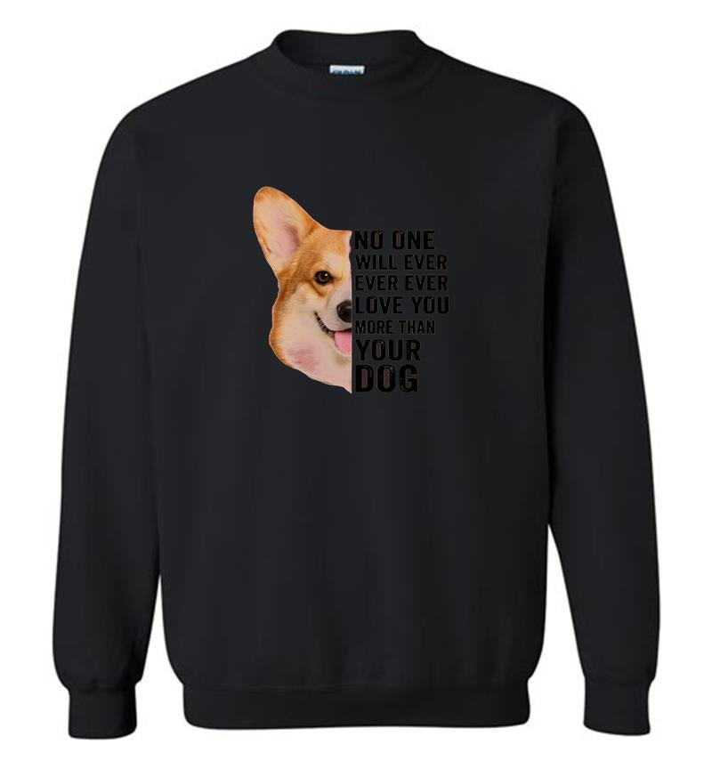 Corgi No One Will Ever Ever Ever Love You More Than Your Dog Sweatshirt