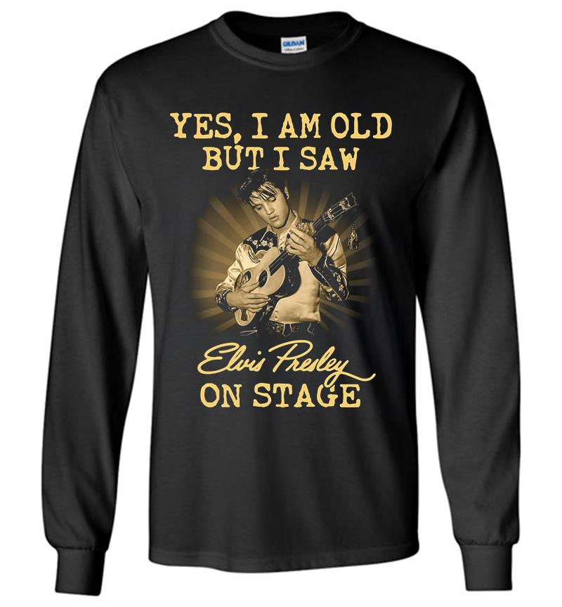Yes I Am Old But I Saw Elvis Presley On Stage Long Sleeve T-Shirt