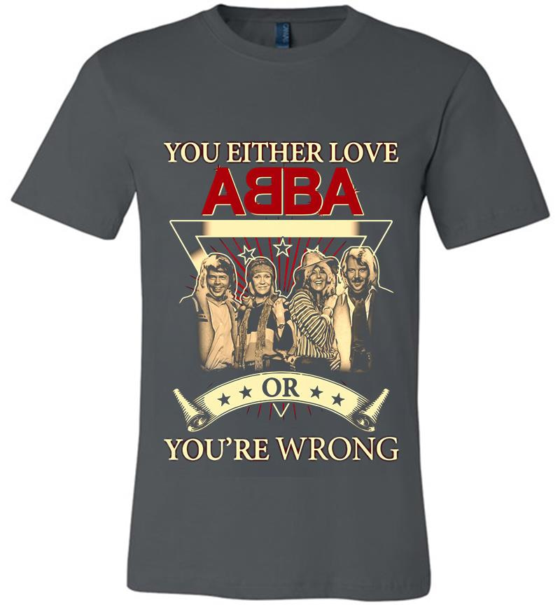 You Either Love Abba Pop Band Or Youre Wrong Premium T-Shirt
