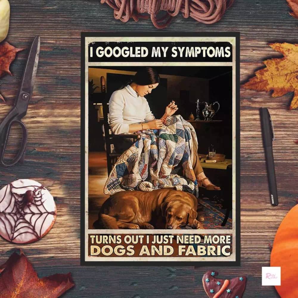 I Googled My Symptoms Turn Out Just Need More Dog And Fabric Sewing Lover Best Gift Ever Wall Decor Poster
