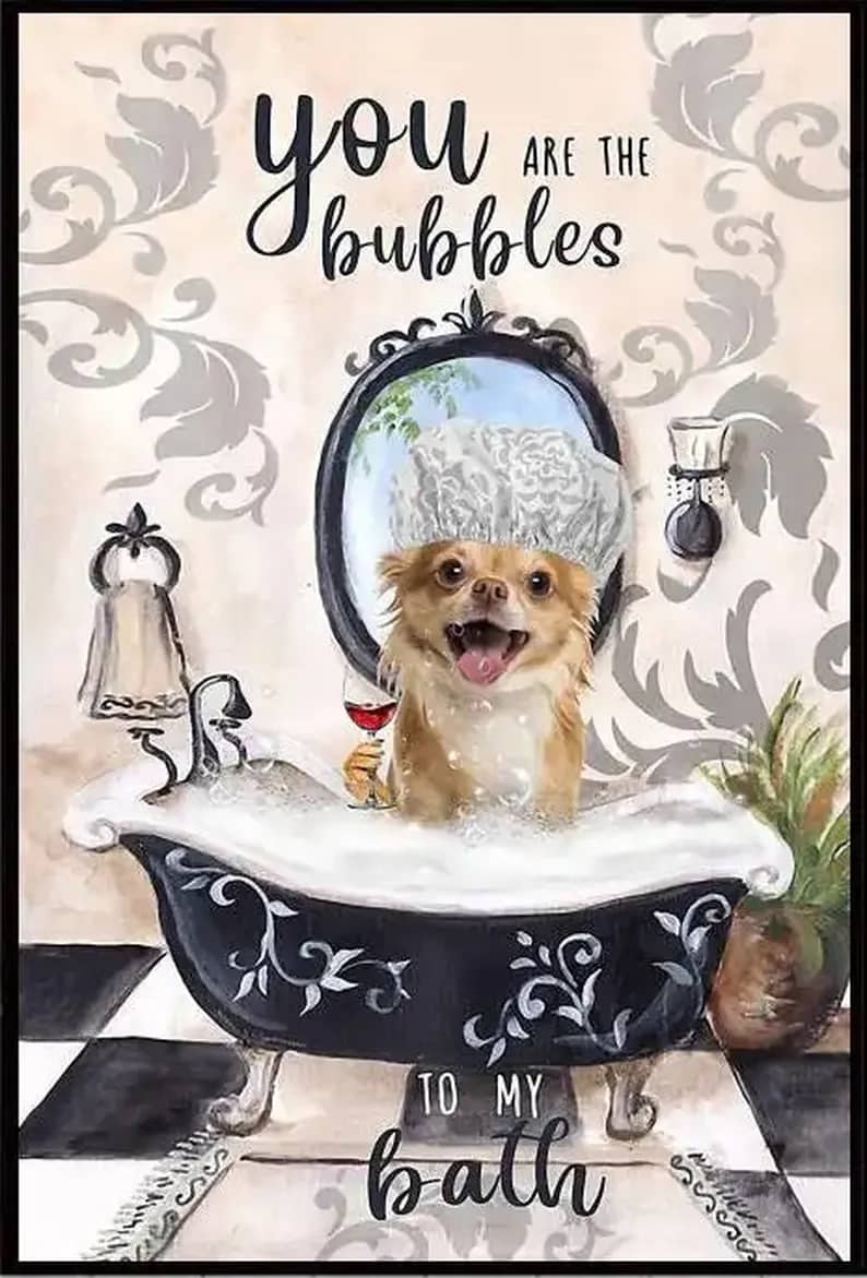 Chihuahua You Are The Bubbles To My Bath Poster