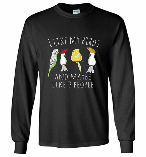 Inktee Store - Funny I Like My Birds &Amp; 3 Other People Parrot Long Sleeve T-Shirt Image