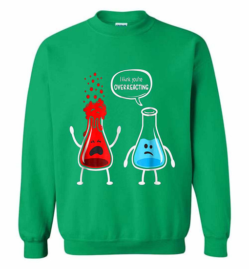 Inktee Store - I Think You'Re Overreacting - Funny Nerd Chemistry Sweatshirt Image