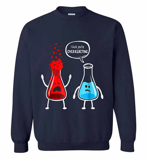 Inktee Store - I Think You'Re Overreacting - Funny Nerd Chemistry Sweatshirt Image