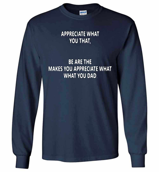 Inktee Store - Appreciate What You That Be Are The Makes You What Long Sleeve T-Shirt Image