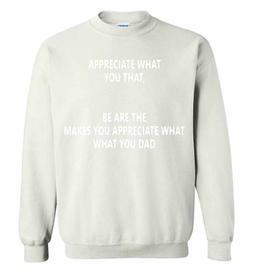 Inktee Store - Appreciate What You That Be Are The Makes You Appreciate Sweatshirt Image