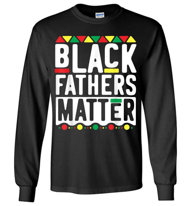 Black Fathers Matter For Men Dad History Month Long Sleeve T-Shirt