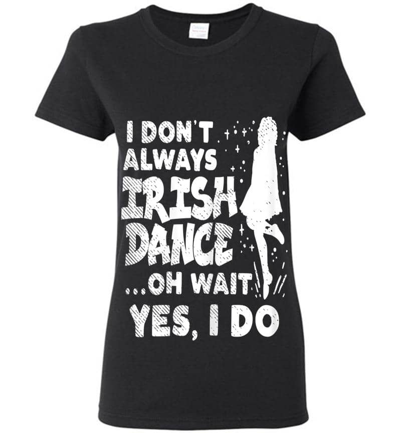Dont Always Irish Dance Yes I Do St Patricks Day Dancer Girl Womens T-Shirt
