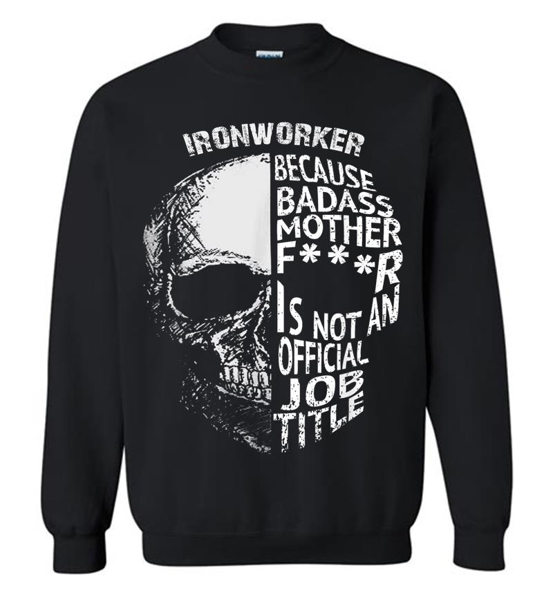 Ironworker Because Badass Is Not An Official Job Title Sweatshirt