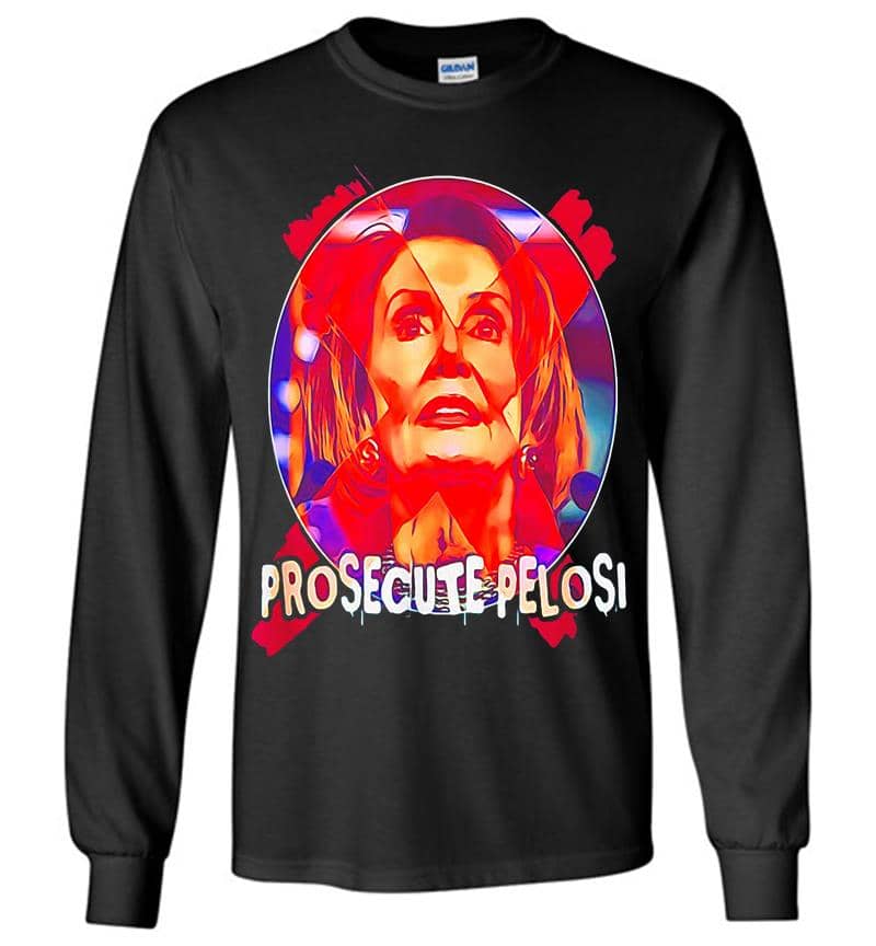 Prosecute Nancy Pelosi Long Sleeve T-Shirt