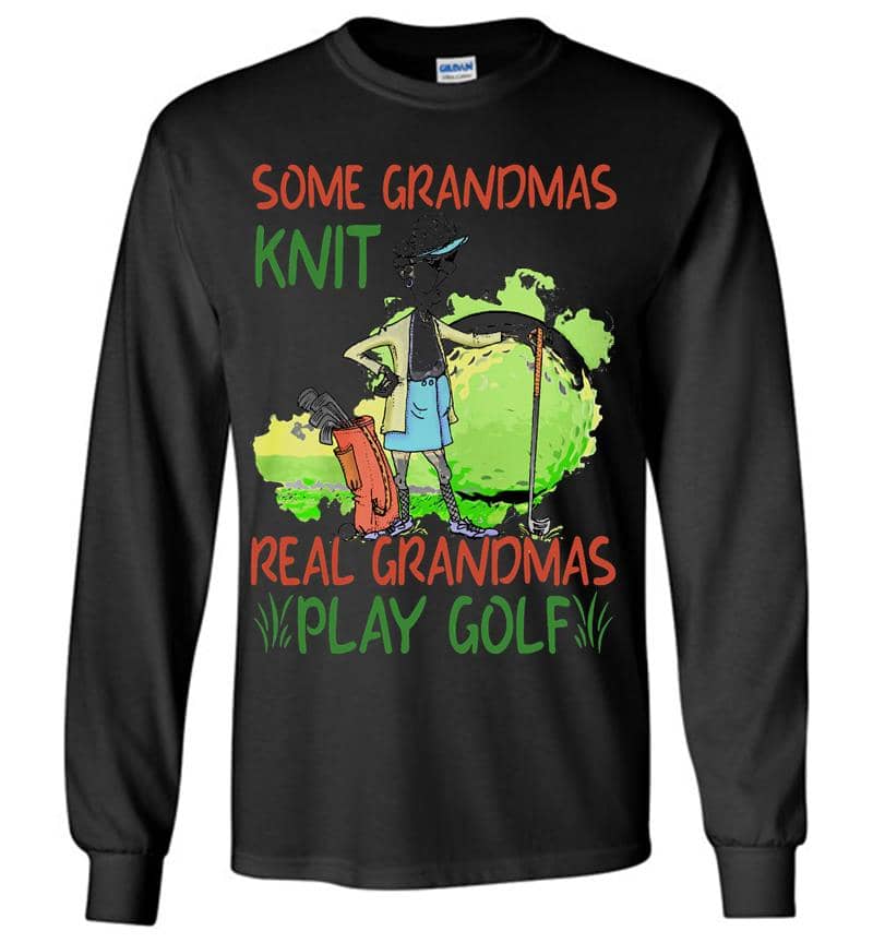 Some Grandmas Knit Real Grandmas Play Golf Long Sleeve T-Shirt