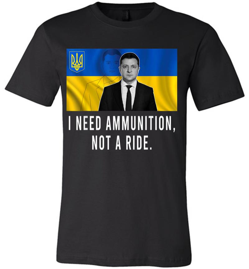 Volodymyr Zelensky I Need Ammunition Not A Ride Ukraine Premium T-shirt