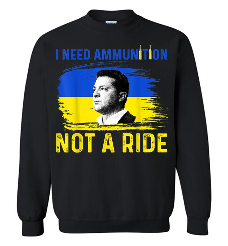 I Need Ammunition Not A Ride Ukraine President Zelenskyy Sweatshirt