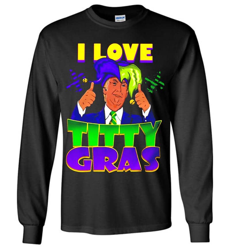 Pretty Trump I Love Titty Mardi Gras Long Sleeve T-Shirt