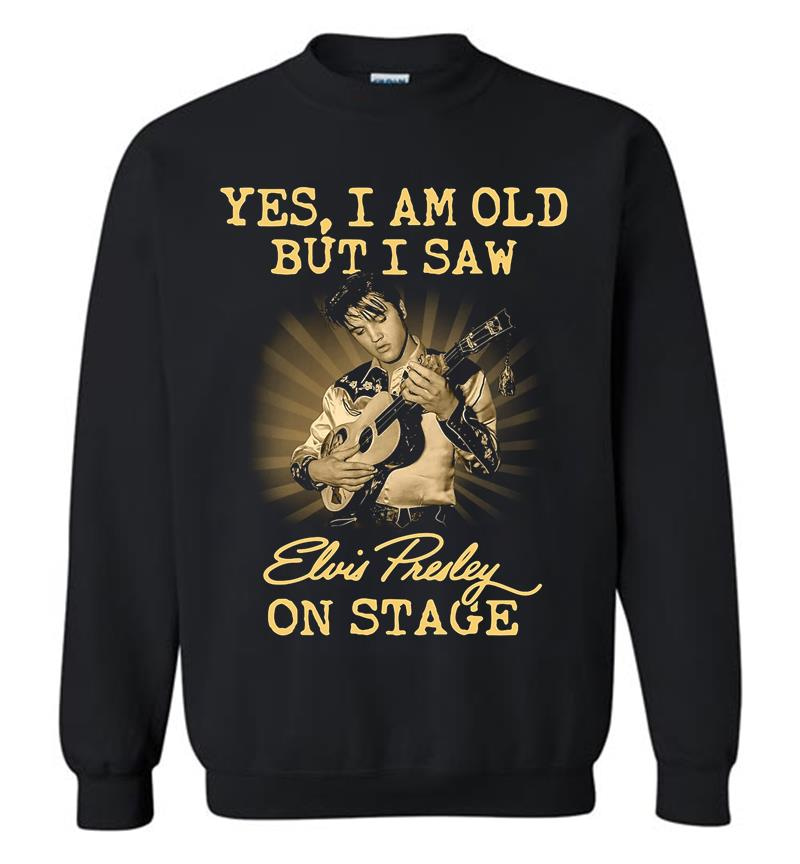 Yes I Am Old But I Saw Elvis Presley On Stage Sweatshirt