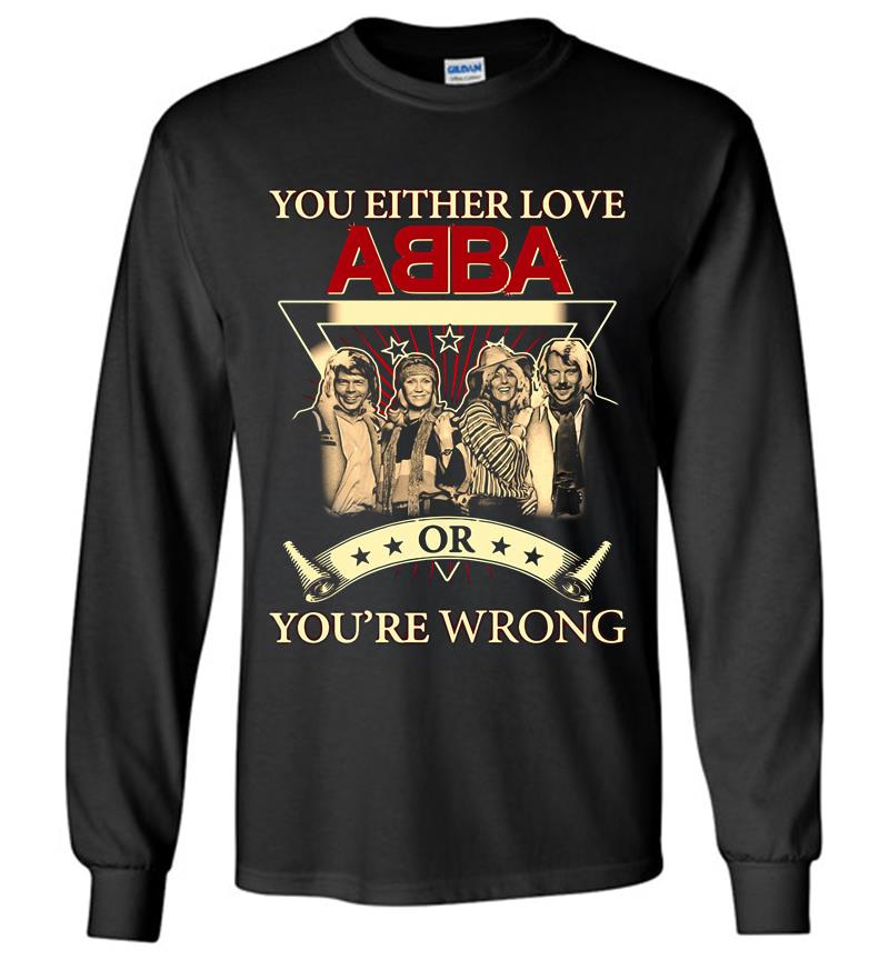You Either Love Abba Pop Band Or Youre Wrong Long Sleeve T-Shirt